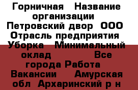 Горничная › Название организации ­ Петровский двор, ООО › Отрасль предприятия ­ Уборка › Минимальный оклад ­ 15 000 - Все города Работа » Вакансии   . Амурская обл.,Архаринский р-н